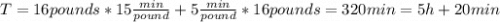 T = 16 pounds*15 \frac{min}{pound} + 5 \frac{min}{pound}*16 pounds = 320 min = 5 h + 20 min