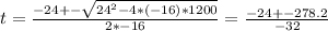 t = \frac{-24 +- \sqrt{24^2 - 4*(-16)*1200} }{2*-16} = \frac{-24 +- 278.2}{-32}