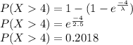 P(X4)=1-(1-e^{\frac{-4}{\lambda}})\\P(X4)=e^{\frac{-4}{2.5}}\\P(X4)=0.2018