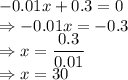 -0.01x+0.3=0\\\Rightarrow -0.01x=-0.3\\\Rightarrow x=\dfrac{0.3}{0.01}\\\Rightarrow x=30