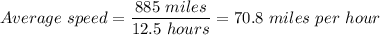 Average \ speed = \dfrac{885 \ miles}{12.5 \ hours} = 70.8 \ miles \ per \ hour