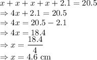 x+x+x+x+2.1=20.5\\\Rightarrow 4x+2.1=20.5\\\Rightarrow 4x=20.5-2.1\\\Rightarrow 4x=18.4\\\Rightarrow x=\dfrac{18.4}{4}\\\Rightarrow x=4.6\ \text{cm}