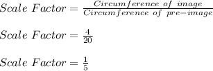 Scale\ Factor=\frac{Circumference\ of\ image}{Circumference\ of\ pre-image} \\\\Scale\ Factor=\frac{4}{20}\\\\Scale\ Factor=\frac{1}{5}