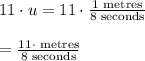 11\cdot u=11\cdot \frac{1\text{ metres}}{8\text{ seconds}}\\&#10;\\&#10;=\frac{11\cdot \text{ metres}}{8\text{ seconds}}