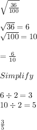 \sqrt{\frac{36}{100} } \\\\\sqrt{36} =6\\\sqrt{100} =10\\\\=\frac{6}{10}\\\\Simplify\\\\6\div 2=3\\10\div 2 =5\\\\\frac{3}{5}