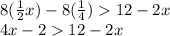 8( \frac{1}{2} x) - 8( \frac{1}{4} )  12 - 2x \\ 4x - 2  12 - 2x