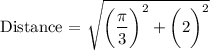 \text {Distance = }  \sqrt{ \bigg(  \dfrac{ \pi }{3} \bigg)^2 + \bigg (2 \bigg)^2} 