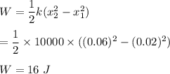 W=\dfrac{1}{2}k(x_2^2-x_1^2)\\\\=\dfrac{1}{2}\times 10000\times ((0.06)^2-(0.02)^2)\\\\W=16\ J