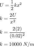 U=\dfrac{1}{2}kx^2\\\\k=\dfrac{2U}{x^2}\\\\k=\dfrac{2(2)}{(0.02)^2}\\\\k=10000\ N/m