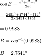 \cos B = \frac{a^2+c^2-b^2}{2ac}\\\\=\frac{2451^2+1744^2-714^2}{2 \times 2451 \times 1744}\\\\= 0.9988\\\\B=cos^{-1} (0.9988)\\\\B= 2.7641^{\circ}\\\\