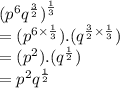 ( {p}^{6}  {q}^{ \frac{3}{2} }  {)}^{ \frac{1}{3} }  \\  = ( {p}^{6 \times  \frac{1}{3} } ).( {q}^{ \frac{3}{2}  \times  \frac{1}{3} } ) \\  = ( {p}^{2} ).( {q}^{ \frac{1}{2} } ) \\  =  {p}^{2}  {q}^{ \frac{1}{2} }
