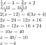 \frac{1}{4}x-3=\frac{3}{2}x+2\\\frac{x-12}{4}=\frac{3x+4}{2}  \\2(x-12)=4(3x+4)\\2x-24=12x+16\\2x-12x=16+24\\-10x=40\\x=40/-10\\x=-4