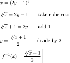 x=(2y-1)^3\\\\\sqrt[3]{x}=2y-1\qquad\text{take cube root}\\\\\sqrt[3]{x}+1=2y\qquad\text{add 1}\\\\y=\dfrac{\sqrt[3]{x}+1}{2}\qquad\text{divide by 2}\\\\\boxed{f^{-1}(x)=\dfrac{\sqrt[3]{x}+1}{2}}
