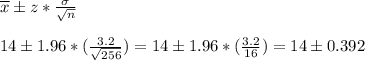 \overline{x}\pm z*\frac{\sigma}{\sqrt{n}}&#10;\\&#10;\\14\pm 1.96*(\frac{3.2}{\sqrt{256}})=14\pm 1.96*(\frac{3.2}{16})=14\pm 0.392