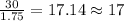 \frac{30}{1.75} = 17.14 \approx 17