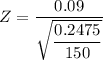 Z = \dfrac{0.09}{\sqrt{\dfrac{0.2475}{150}}}