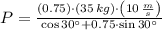 P = \frac{(0.75)\cdot (35\,kg)\cdot \left(10\,\frac{m}{s} \right)}{\cos 30^{\circ}+0.75\cdot \sin 30^{\circ}}