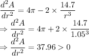 \dfrac{d^2A}{dr^2}=4\pi-2\times \dfrac{14.7}{r^3}\\\Rightarrow \dfrac{d^2A}{dr^2}=4\pi+2\times \dfrac{14.7}{1.05^3}\\\Rightarrow \dfrac{d^2A}{dr^2}=37.960