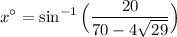 \displaystyle x^\circ=\sin^{-1}\Big(\frac{20}{70-4 \sqrt{29}} \Big)