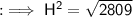 \sf : \implies H^{2} = \sqrt{2809}