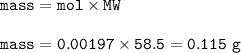 \tt mass=mol\times MW\\\\mass= 0.00197\times 58.5=0.115~g