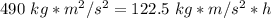 490 \ kg*m^2/s^2 = 122.5 \ kg *m/s^2 *h