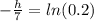 -\frac{h}{7} =ln(0.2)