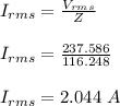 I_{rms} = \frac{V_{rms}}{Z}\\\\ I_{rms} =\frac{237.586}{116.248} \\\\I_{rms} =2.044 \ A