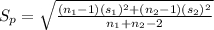S_{p}=\sqrt{\frac{(n_{1}-1)(s_{1})^{2}+(n_{2}-1)(s_{2})^{2}}{n_{1}+n_{2}-2} }