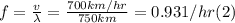 f = \frac{v}{\lambda} = \frac{700km/hr}{750 km} = 0.93 1/hr (2)
