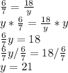 \frac{6}{7}  = \frac{18}{y}\\y*\frac{6}{7}  = \frac{18}{y}*y\\\frac{6}{7}y  = 18\\\frac{6}{7}y / \frac{6}{7}  = 18 / \frac{6}{7}\\y = 21