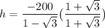 \displaystyle h=\frac{-200}{1-\sqrt{3} } \big{(} \frac{1+\sqrt{3} }{1+\sqrt{3}} \big{)}