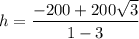 \displaystyle h=\frac{-200+200\sqrt{3} }{1-3}