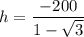 \displaystyle h=\frac{-200}{1-\sqrt{3} }
