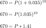 670=P(1+0.035)^1^0\\\\670=P(1.035)^1^0\\\\670=P*1.41