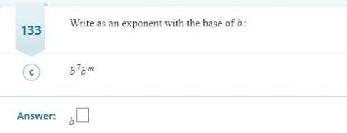 Write as an exponent with the base of b:  [tex]b^{7}[/tex] * [tex]b^{m}[/tex]