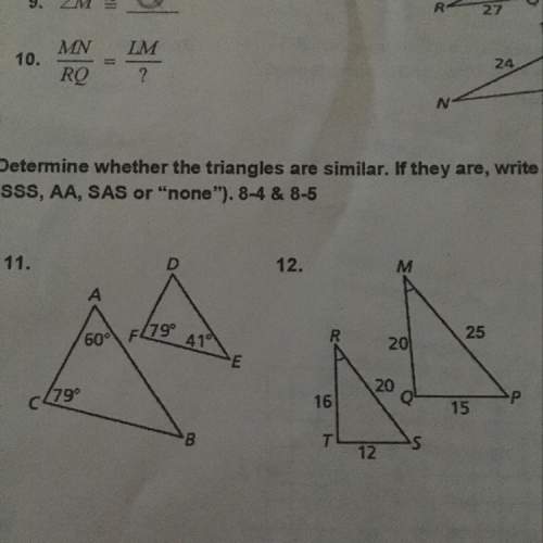 Determine whether the triangles are similar. if they are write a similarity statement (sss, aa, sas