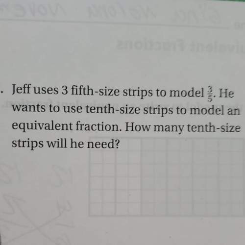 Jeff uses 3 fifth-size strips to model 3/5. he wants to use tenth-size strips to model an equivalent