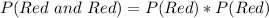 P(Red\ and\ Red) = P(Red) * P(Red)