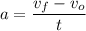 \displaystyle a=\frac{v_f-v_o}{t}