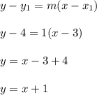 y- y_1=m(x-x_1)\\\\y-4=1(x-3)\\\\y=x-3+4\\\\y=x+1