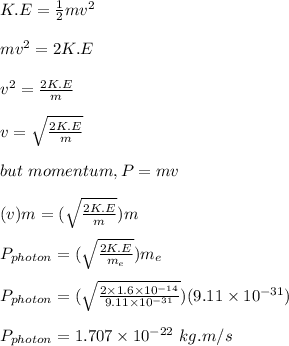 K.E = \frac{1}{2}mv^2\\\\mv^2 = 2K.E \\\\v^2 = \frac{2K.E}{m} \\\\v = \sqrt{\frac{2K.E}{m}} \\\\but \ momentum ,P = mv\\\\(v)m = (\sqrt{\frac{2K.E}{m}})m\\\\P_{photon} =  (\sqrt{\frac{2K.E}{m_e}})m_e\\\\P_{photon} =  (\sqrt{\frac{2\times 1.6\times 10^{-14}}{9.11\times10^{-31}}})(9.11\times 10^{-31})\\\\P_{photon} = 1.707 \times 10^{-22} \ kg.m/s