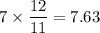 7\times \dfrac{12}{11}=7.63