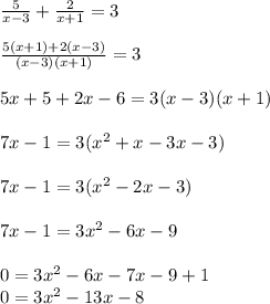 \frac{5}{x-3}+\frac{2}{x+1}=3  \\\\\frac{5(x+1)+2(x-3)}{(x-3)(x+1)} =3\\\\5x+5+2x-6=3(x-3)(x+1)\\\\7x-1=3(x^2+x-3x-3)\\\\7x-1=3(x^2-2x-3)\\\\7x-1=3x^2-6x-9\\\\0=3x^2-6x-7x-9+1\\0=3x^2-13x-8