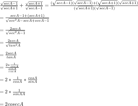 \frac{\sqrt{secA-1} }{\sqrt{secA+1} } +\frac{\sqrt{secA+1} }{\sqrt{secA-1} } =\frac{(\sqrt{secA-1)}(\sqrt{secA-1})+(\sqrt{secA+1)}(\sqrt{secA+1}) }{(\sqrt{secA+1})(\sqrt{secA-1}) } \\\\=\frac{secA-1+(secA+1)}{\sqrt{sec^2A-secA+secA-1} } \\\\=\frac{2secA}{\sqrt{sec^2A-1} } \\\\=\frac{2secA}{\sqrt{tan^2A} } \\\\=\frac{2secA}{tanA} \\\\=\frac{2*\frac{1}{cosA} }{\frac{sinA}{cosA} }\\\\= 2*\frac{1}{cosA}*\frac{cosA}{sinA}\\\\=2*\frac{1}{sinAA}\\\\=2cosecA