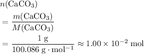 \begin{aligned}& n(\mathrm{CaCO_3})\\&= \frac{m(\mathrm{CaCO_3})}{M(\mathrm{CaCO_3})} \\ &= \frac{1\; \rm g}{100.086\; \rm g \cdot mol^{-1}} \approx 1.00\times 10^{-2}\; \rm mol\end{aligned}