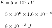 E =5\times 10^6\ eV\\\\=5\times 10^6\times 1.6\times 10^{-19}\\\\=8\times 10^{-13}\ J