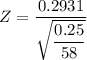 Z = \dfrac{0.2931}{\sqrt{\dfrac{0.25}{58} } }