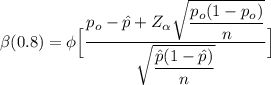 \beta (0.8) = \phi \Big [ \dfrac{p_o-\hat p + Z_{\alpha} \sqrt{\dfrac{p_o(1-p_o)}{n}}}{\sqrt{\dfrac{\hat p(1-\hat p)}{n} } } \Big]
