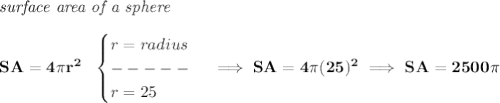 \bf \textit{surface area of a sphere}\\\\&#10;SA=4\pi r^2~~&#10;\begin{cases}&#10;r=radius\\&#10;-----\\&#10;r=25&#10;\end{cases}\implies SA=4\pi (25)^2\implies SA=2500\pi 